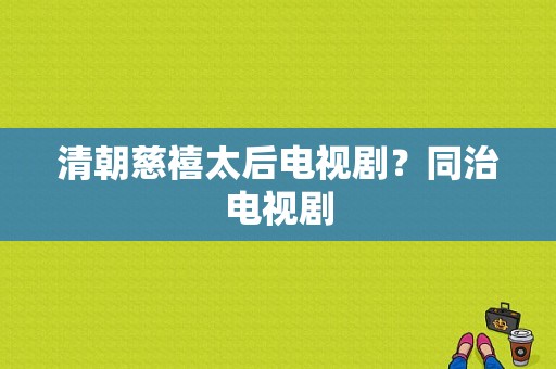 清朝慈禧太后电视剧？同治电视剧