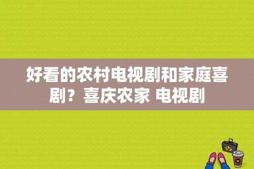 好看的农村电视剧和家庭喜剧？喜庆农家 电视剧-图1