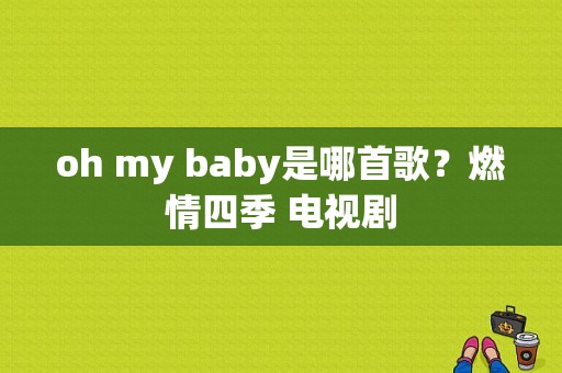 oh my baby是哪首歌？燃情四季 电视剧-图1