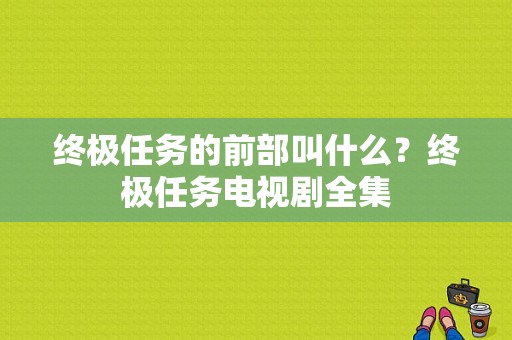 终极任务的前部叫什么？终极任务电视剧全集-图1