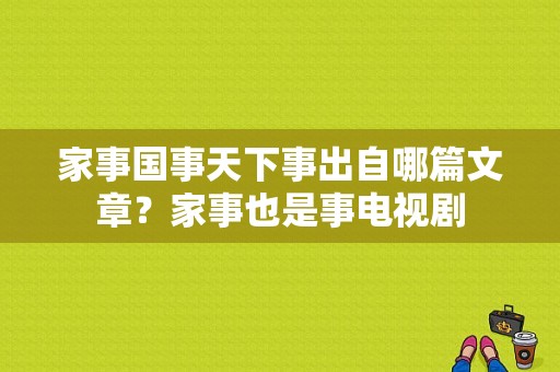 家事国事天下事出自哪篇文章？家事也是事电视剧