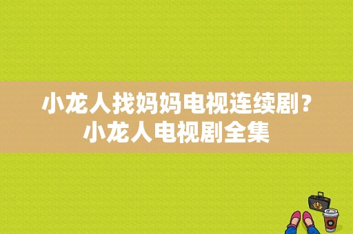 小龙人找妈妈电视连续剧？小龙人电视剧全集