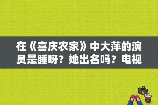 在《喜庆农家》中大萍的演员是睡呀？她出名吗？电视剧喜庆农家