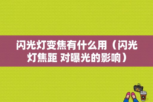 闪光灯变焦有什么用（闪光灯焦距 对曝光的影响）-图1