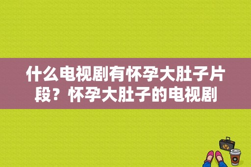 什么电视剧有怀孕大肚子片段？怀孕大肚子的电视剧-图1