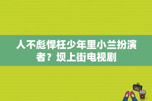 人不彪悍枉少年里小兰扮演者？坝上街电视剧