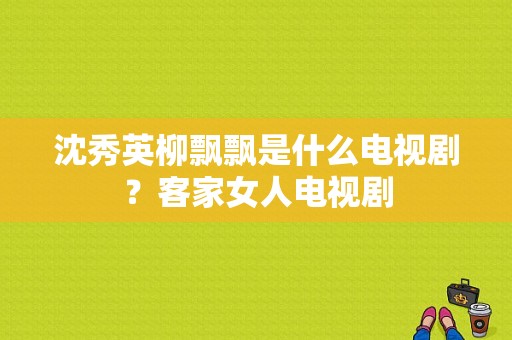 沈秀英柳飘飘是什么电视剧？客家女人电视剧