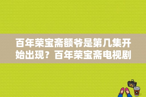 百年荣宝斋额爷是第几集开始出现？百年荣宝斋电视剧-图1