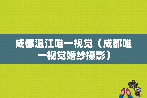 成都温江唯一视觉（成都唯一视觉婚纱摄影）-图1