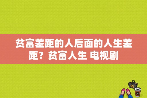 贫富差距的人后面的人生差距？贫富人生 电视剧