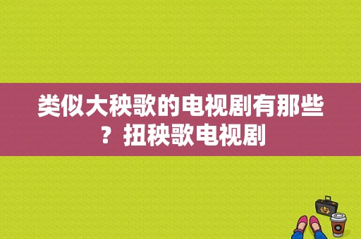 类似大秧歌的电视剧有那些？扭秧歌电视剧