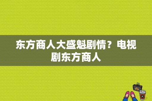 东方商人大盛魁剧情？电视剧东方商人-图1