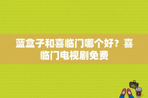 蓝盒子和喜临门哪个好？喜临门电视剧免费