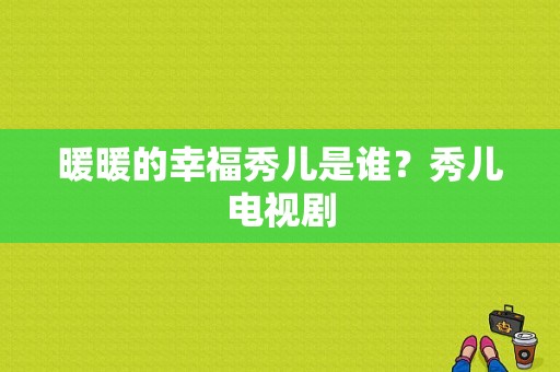 暖暖的幸福秀儿是谁？秀儿电视剧