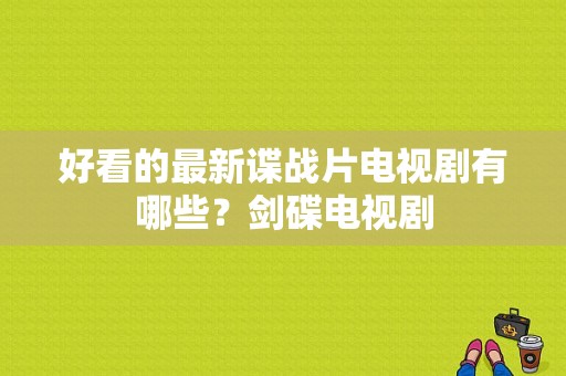 好看的最新谍战片电视剧有哪些？剑碟电视剧