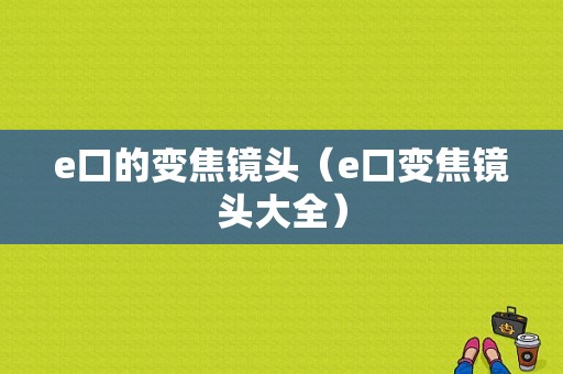 e口的变焦镜头（e口变焦镜头大全）-图1