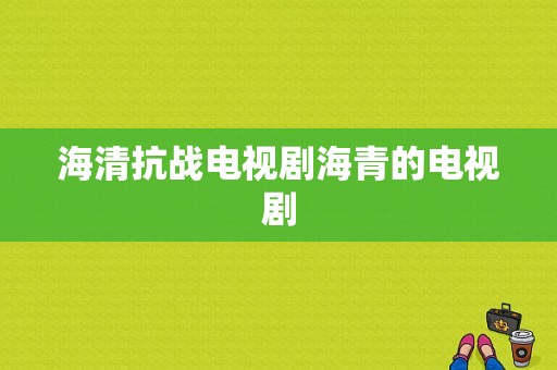 海清抗战电视剧海青的电视剧