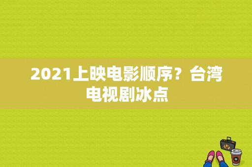 2021上映电影顺序？台湾电视剧冰点-图1