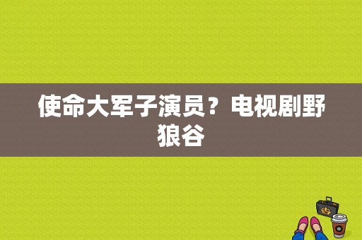 使命大军子演员？电视剧野狼谷