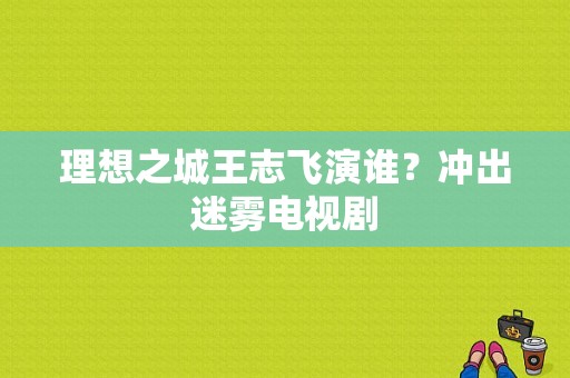 理想之城王志飞演谁？冲出迷雾电视剧