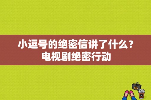 小逗号的绝密信讲了什么？电视剧绝密行动-图1