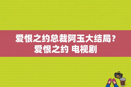 爱恨之约总裁阿玉大结局？爱恨之约 电视剧