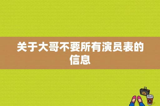 关于大哥不要所有演员表的信息-图1