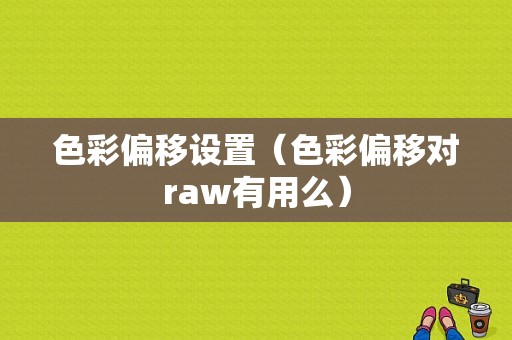 色彩偏移设置（色彩偏移对raw有用么）