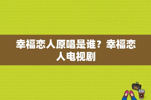 幸福恋人原唱是谁？幸福恋人电视剧-图1