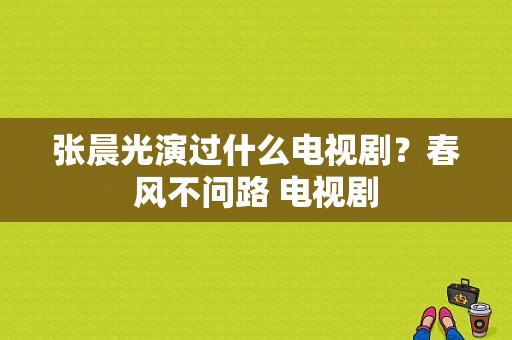 张晨光演过什么电视剧？春风不问路 电视剧-图1