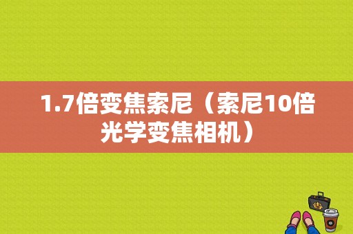 1.7倍变焦索尼（索尼10倍光学变焦相机）