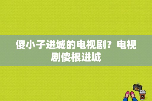 傻小子进城的电视剧？电视剧傻根进城