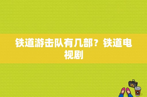 铁道游击队有几部？铁道电视剧