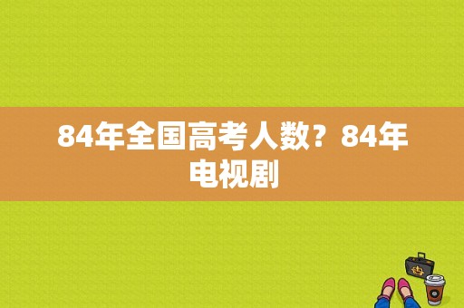 84年全国高考人数？84年电视剧