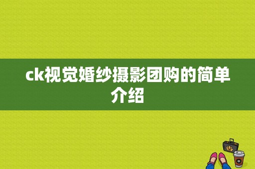 ck视觉婚纱摄影团购的简单介绍