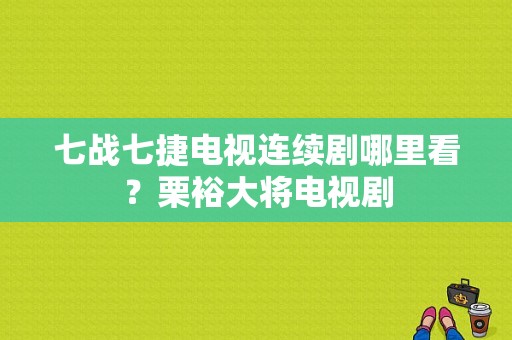 七战七捷电视连续剧哪里看？栗裕大将电视剧