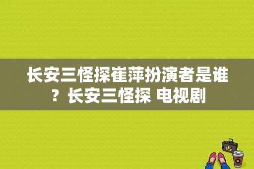 长安三怪探崔萍扮演者是谁？长安三怪探 电视剧