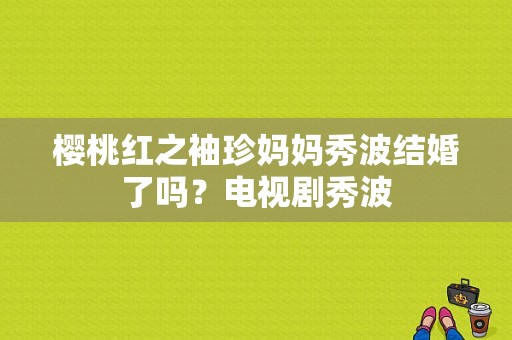 樱桃红之袖珍妈妈秀波结婚了吗？电视剧秀波-图1