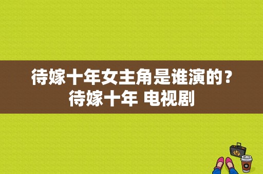 待嫁十年女主角是谁演的？待嫁十年 电视剧