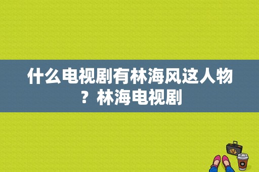 什么电视剧有林海风这人物？林海电视剧-图1