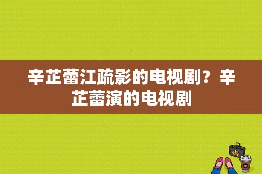 辛芷蕾江疏影的电视剧？辛芷蕾演的电视剧