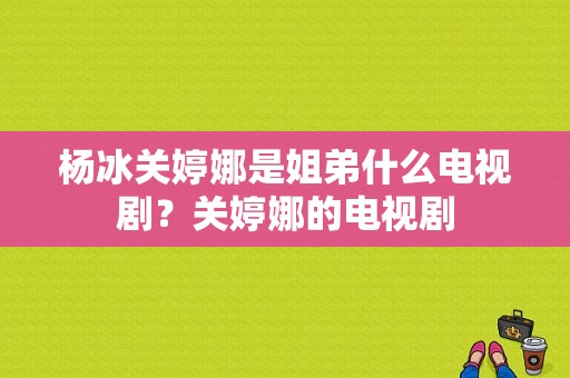 杨冰关婷娜是姐弟什么电视剧？关婷娜的电视剧