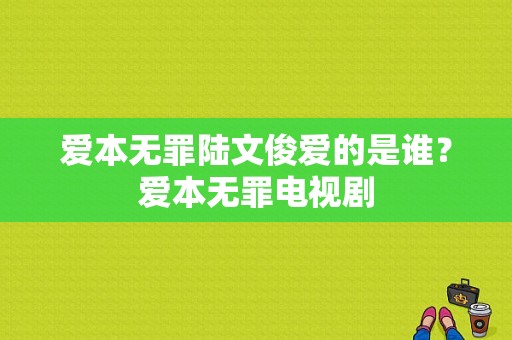 爱本无罪陆文俊爱的是谁？爱本无罪电视剧