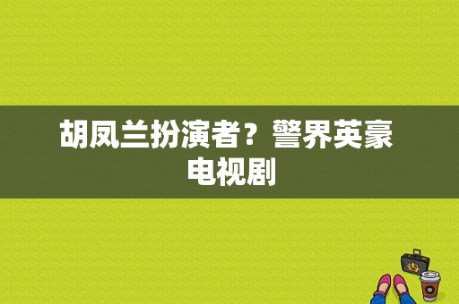 胡凤兰扮演者？警界英豪 电视剧