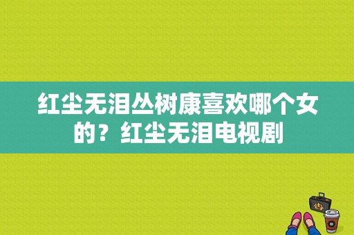 红尘无泪丛树康喜欢哪个女的？红尘无泪电视剧-图1