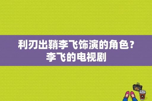 利刃出鞘李飞饰演的角色？李飞的电视剧