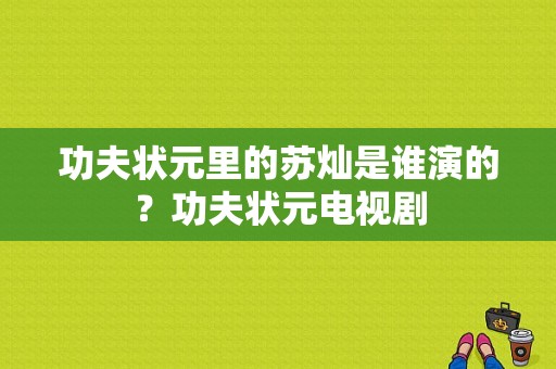 功夫状元里的苏灿是谁演的？功夫状元电视剧