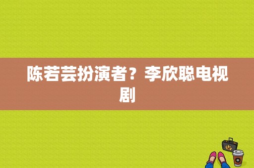 陈若芸扮演者？李欣聪电视剧