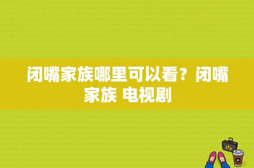 闭嘴家族哪里可以看？闭嘴家族 电视剧