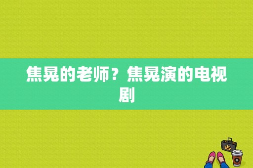 焦晃的老师？焦晃演的电视剧